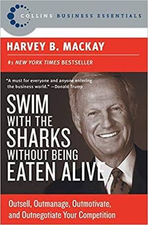 Swim with the Sharks Without Being Eaten Alive by Harvey B. Mackay