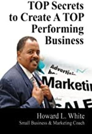 TOP Secrets to Create a TOP Performing Business by Howard L. White