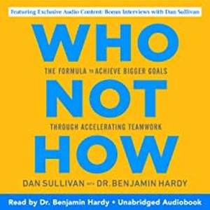 Who Not How by Dan Sullivan with Dr. Benjamin Hardy